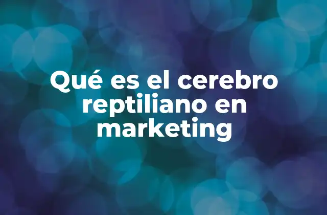 Qué es el Cerebro Reptiliano en Marketing