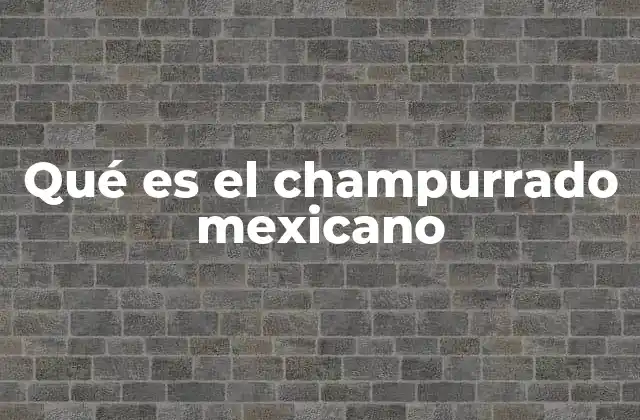 Qué es el Champurrado Mexicano