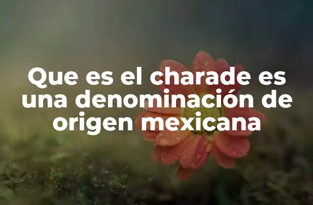 Que es el Charade es una Denominación de Origen Mexicana
