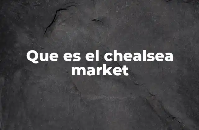 Que es el Chealsea Market
