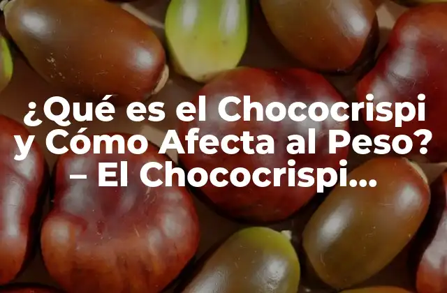 ¿qué es el Chococrispi y Cómo Afecta Al Peso? - el Chococrispi Engorda 2 Composición Nutricional del Chococrispi