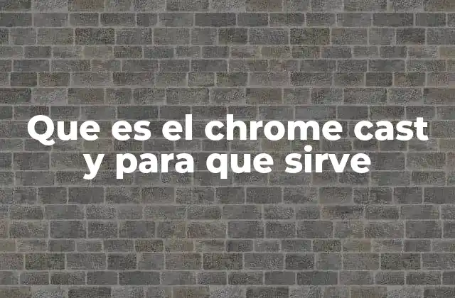 Que es el Chrome Cast y para que Sirve