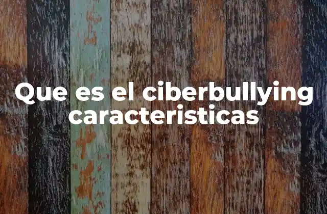 Características del ciberbullying y su alcance