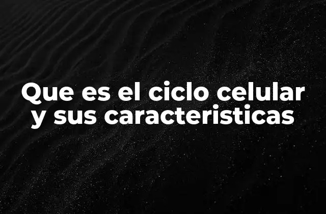 Que es el Ciclo Celular y Sus Caracteristicas