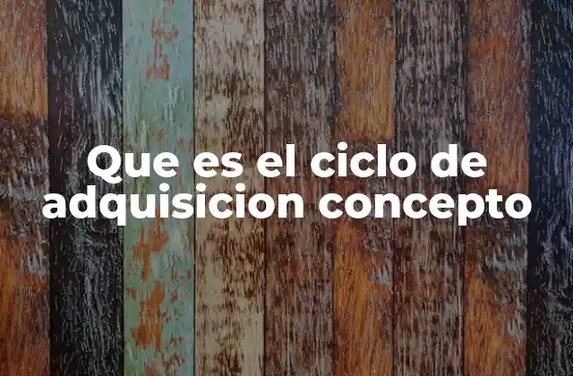 Que es el Ciclo de Adquisicion Concepto