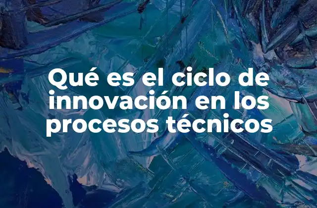 Qué es el Ciclo de Innovación en los Procesos Técnicos