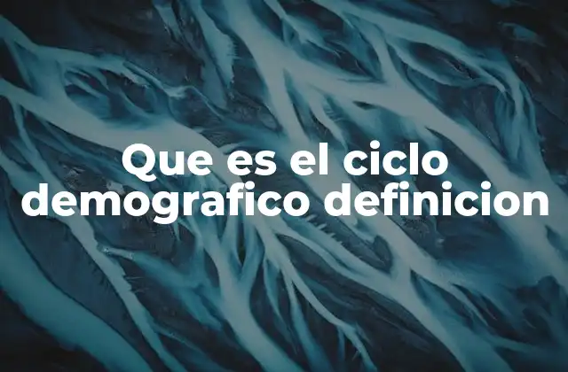 Que es el Ciclo Demografico Definicion