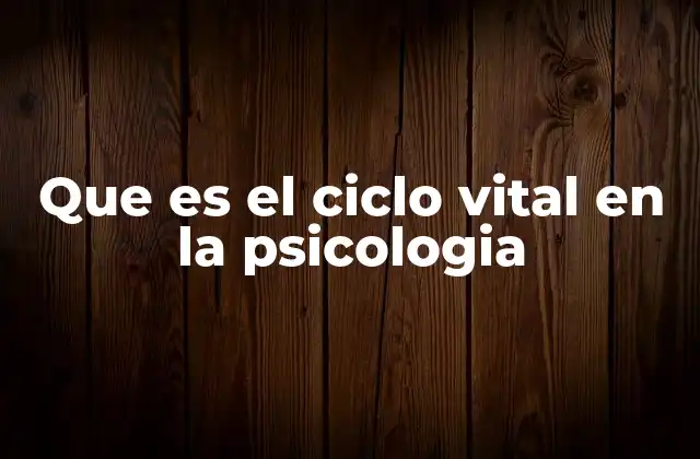 Que es el Ciclo Vital en la Psicologia