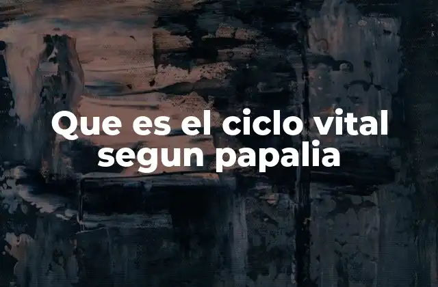 Que es el Ciclo Vital Segun Papalia