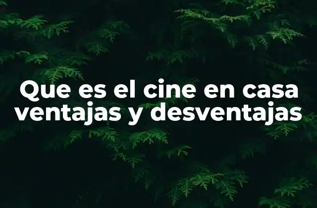 Que es el Cine en Casa Ventajas y Desventajas 2 La evolución del cine en casa y su impacto en la cultura moderna