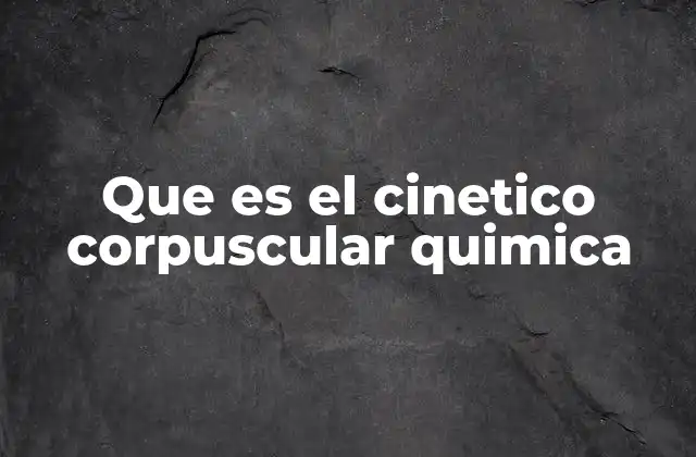 Que es el Cinetico Corpuscular Quimica