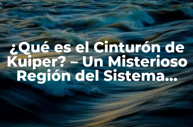 ¿qué es el Cinturón de Kuiper? – un Misterioso Región Del Sistema Solar