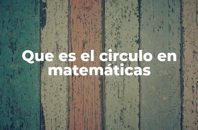 Que es el Circulo en Matemáticas