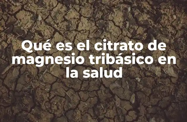 Qué es el Citrato de Magnesio Tribásico en la Salud