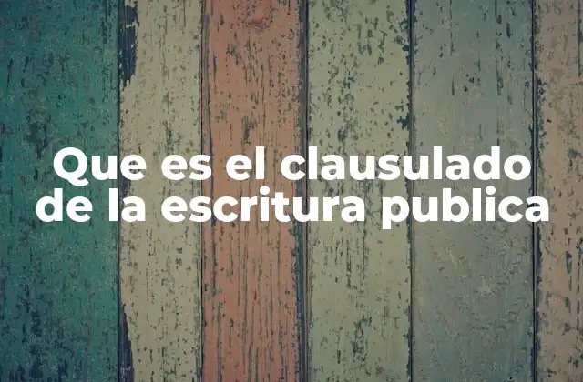 Que es el Clausulado de la Escritura Publica