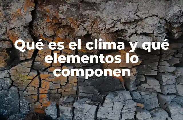 Qué es el Clima y Qué Elementos Lo Componen