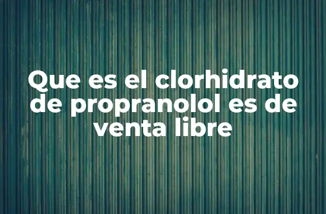 Que es el Clorhidrato de Propranolol es de Venta Libre