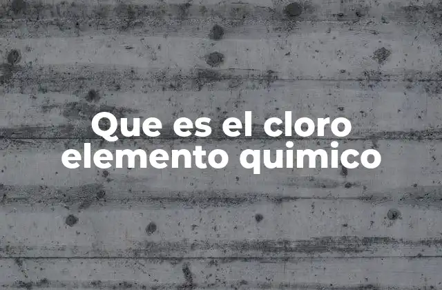 El cloro en la tabla periódica y su lugar en la química moderna