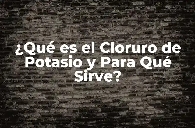 ¿qué es el Cloruro de Potasio y para Qué Sirve?