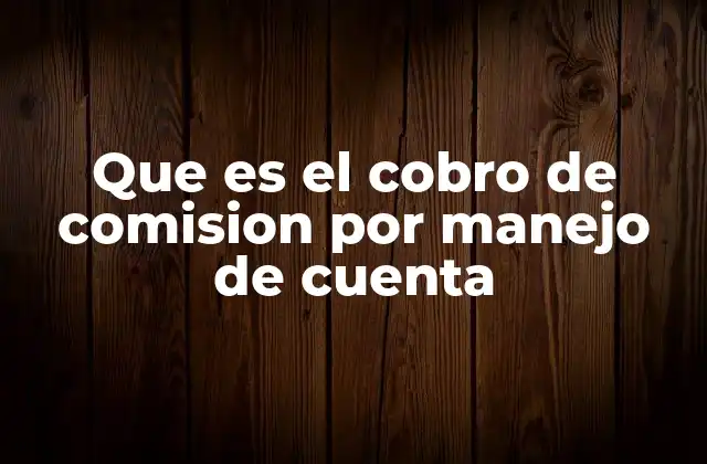Que es el Cobro de Comision por Manejo de Cuenta
