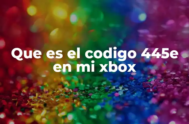 Que es el Codigo 445e en Mi Xbox