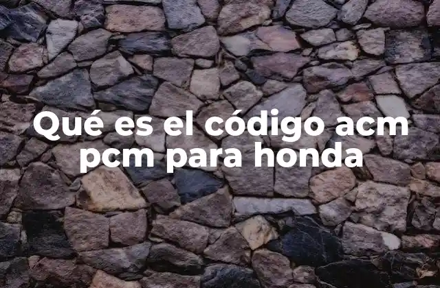 Qué es el Código Acm Pcm para Honda 2 El papel del PCM en el sistema de control de Honda