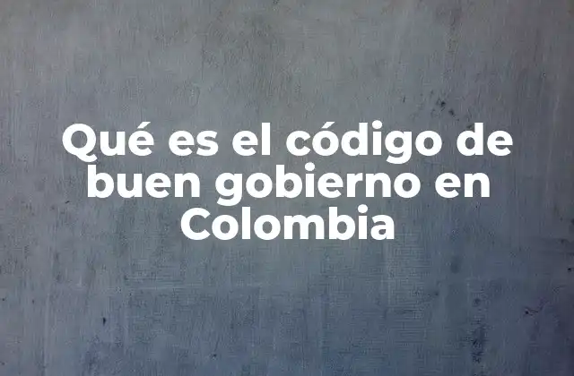 Qué es el Código de Buen Gobierno en Colombia 2 El marco normativo que sustenta el código de buen gobierno