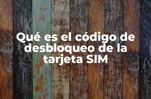 Qué es el Código de Desbloqueo de la Tarjeta Sim