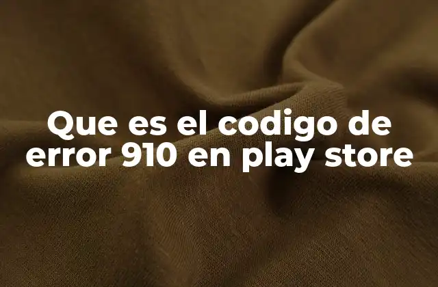 Que es el Codigo de Error 910 en Play Store
