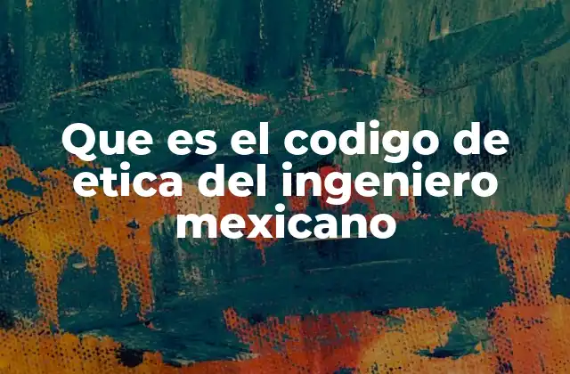 Que es el Codigo de Etica Del Ingeniero Mexicano 2 La importancia del código ético en la profesión ingenieril