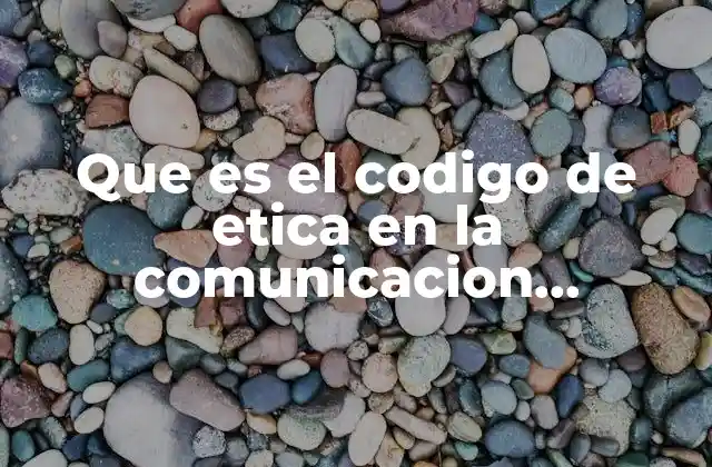 Que es el Codigo de Etica en la Comunicacion Empresarial