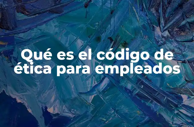 Qué es el Código de Ética para Empleados