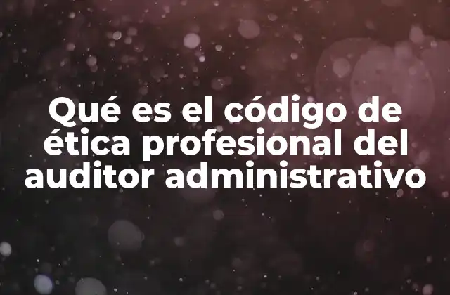Qué es el Código de Ética Profesional Del Auditor Administrativo