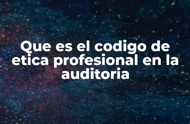 Fundamentos éticos que sustentan la auditoría profesional