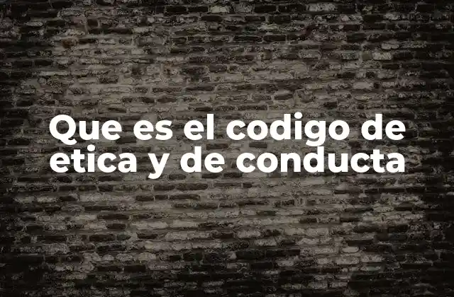 Que es el Codigo de Etica y de Conducta