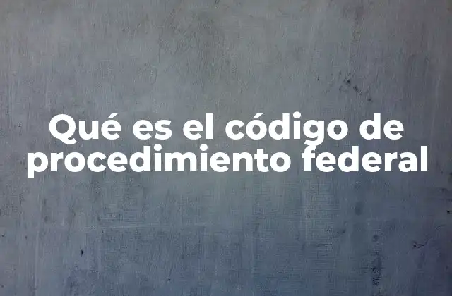 Qué es el Código de Procedimiento Federal