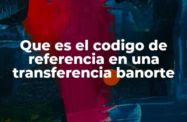 Que es el Codigo de Referencia en una Transferencia Banorte