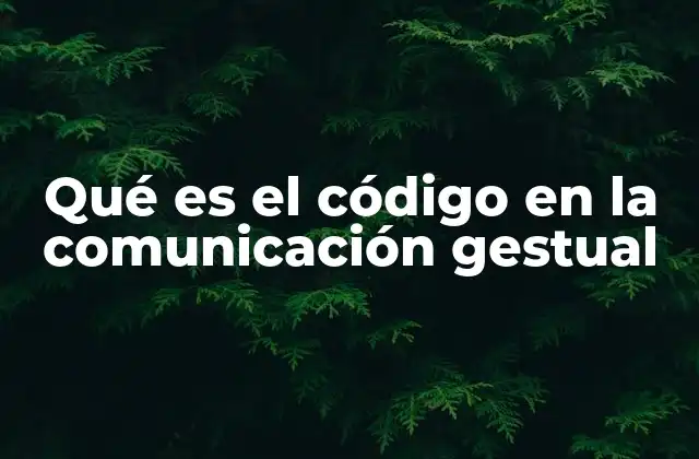 Qué es el Código en la Comunicación Gestual 2 La importancia del código gestual en la interacción humana
