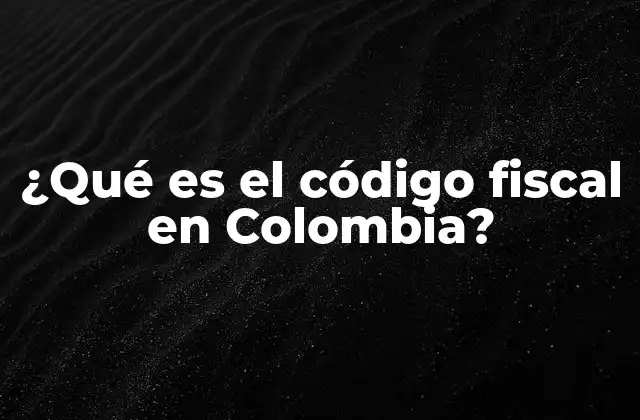 ¿qué es el Código Fiscal en Colombia?