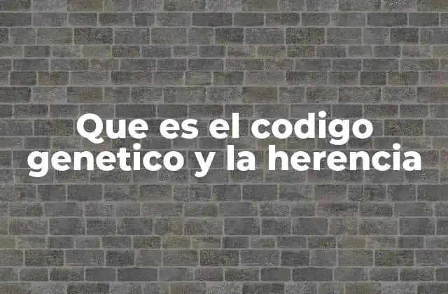 Que es el Codigo Genetico y la Herencia
