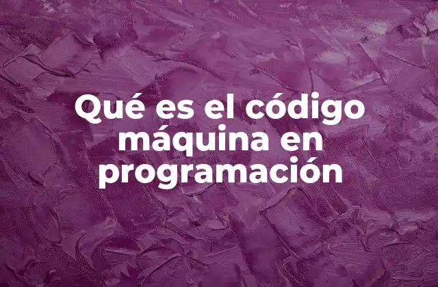 Qué es el Código Máquina en Programación 2 La base de la ejecución computacional