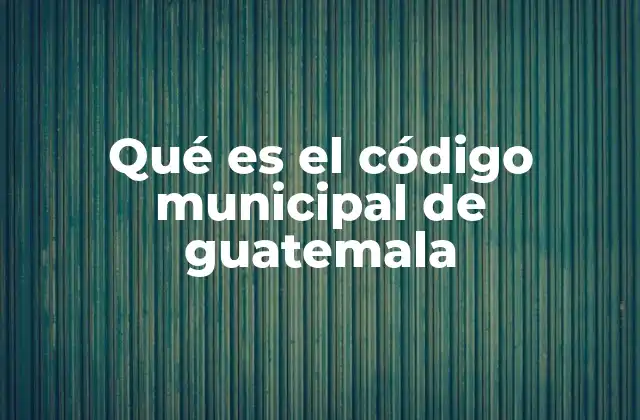 Qué es el Código Municipal de Guatemala