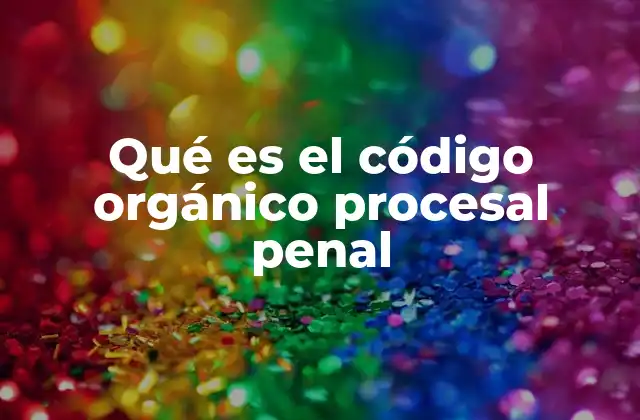 Qué es el Código Orgánico Procesal Penal