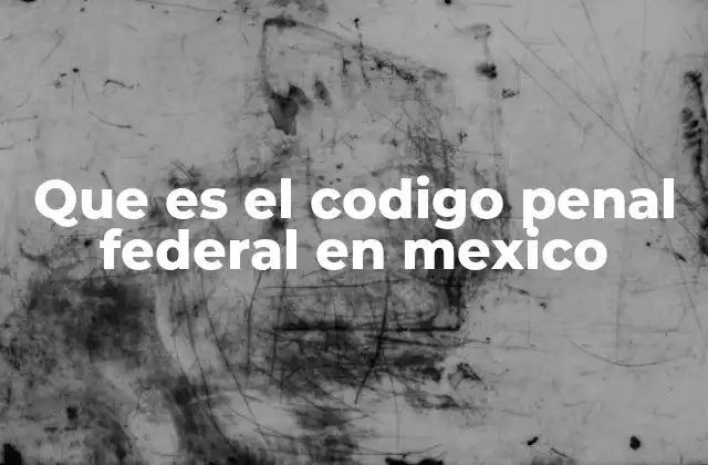 Que es el Codigo Penal Federal en Mexico 2 La importancia del Código Penal Federal en el sistema legal mexicano