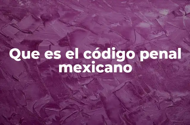 Que es el Código Penal Mexicano
