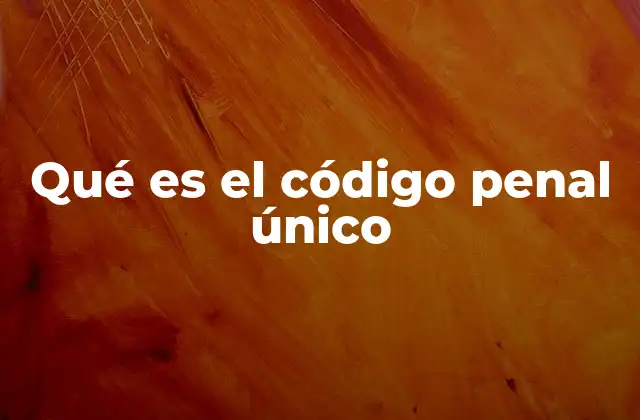 Qué es el Código Penal Único