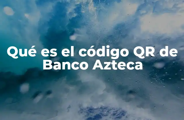 Qué es el Código Qr de Banco Azteca