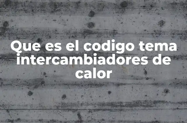 Que es el Codigo Tema Intercambiadores de Calor 2 La importancia de la clasificación técnica en la industria