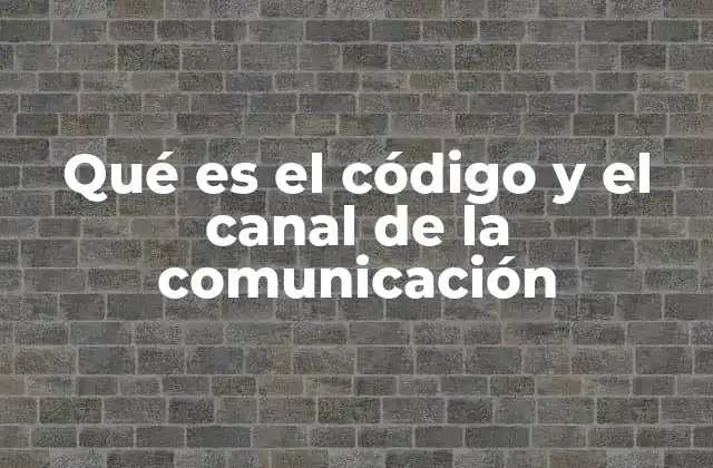 Qué es el Código y el Canal de la Comunicación