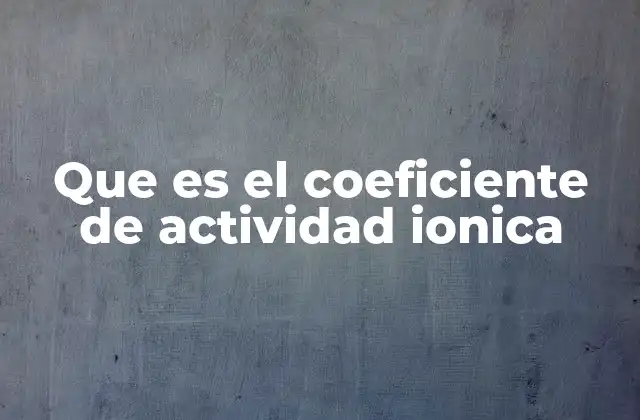 Que es el Coeficiente de Actividad Ionica
